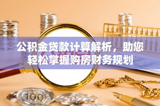 芒康公积金贷款计算解析，助您轻松掌握购房财务规划