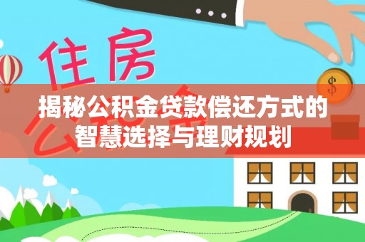 芒康揭秘公积金贷款偿还方式的智慧选择与理财规划