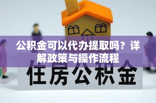 芒康公积金可以代办提取吗？详解政策与操作流程