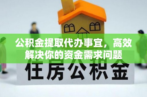 芒康公积金提取代办事宜，高效解决你的资金需求问题