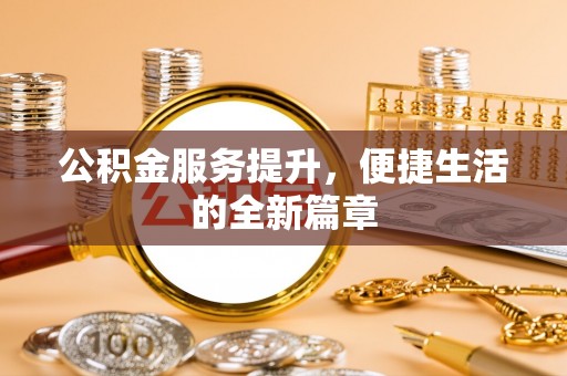 芒康公积金服务提升，便捷生活的全新篇章
