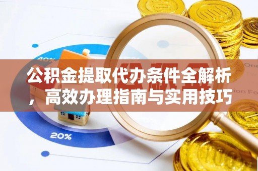芒康公积金提取代办条件全解析，高效办理指南与实用技巧