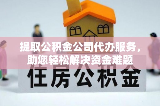 芒康提取公积金公司代办服务，助您轻松解决资金难题