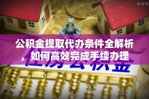 芒康公积金提取代办条件全解析，如何高效完成手续办理