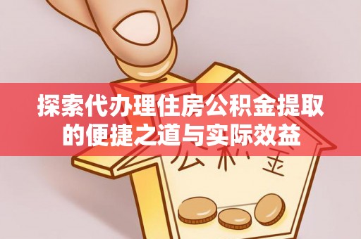 芒康探索代办理住房公积金提取的便捷之道与实际效益