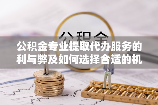 芒康公积金专业提取代办服务的利与弊及如何选择合适的机构
