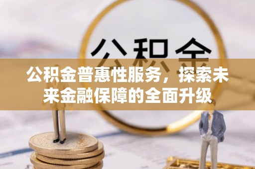 芒康公积金普惠性服务，探索未来金融保障的全面升级