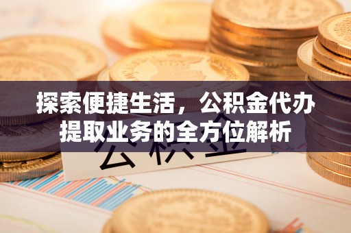 芒康探索便捷生活，公积金代办提取业务的全方位解析
