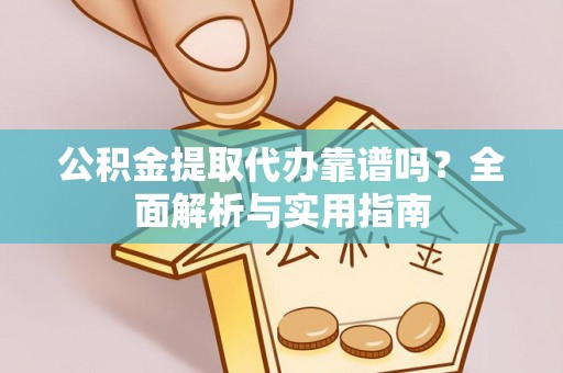 芒康公积金提取代办靠谱吗？全面解析与实用指南