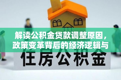 芒康解读公积金贷款调整原因，政策变革背后的经济逻辑与民生影响