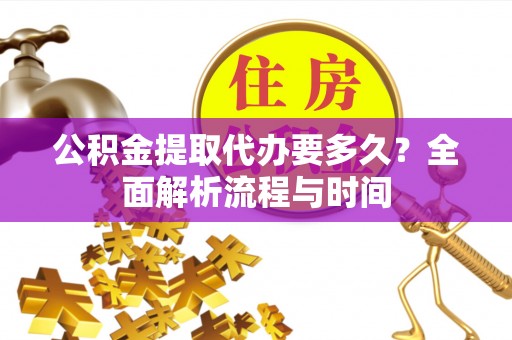 芒康公积金提取代办要多久？全面解析流程与时间